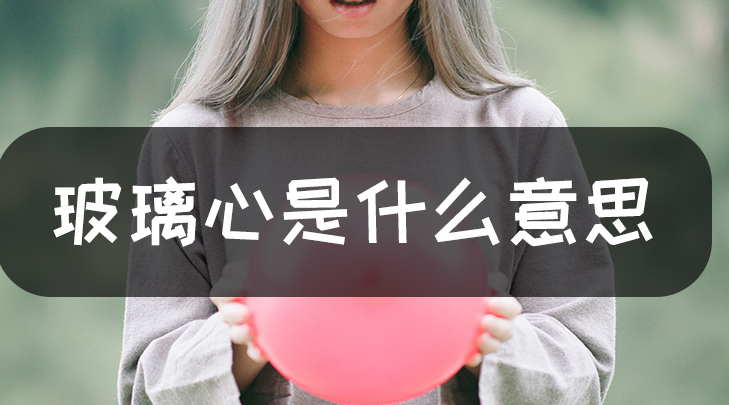 玻璃心是指什么意思(女生玻璃心的表现)