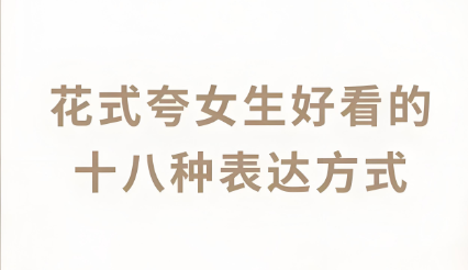 怎么夸女生漂亮(夸女孩子好看漂亮的话)