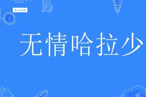 无情哈拉少是什么意思？揭秘网络流行语的来源